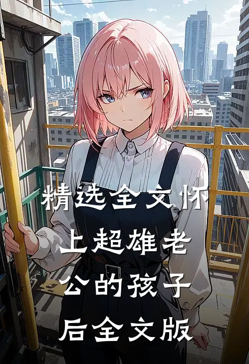 精选全文怀上超雄老公的孩子后全文版