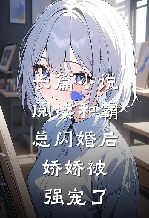 长篇小说阅读和霸总闪婚后，娇娇被强宠了