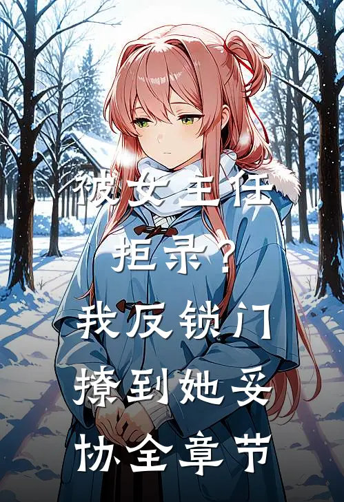 被女主任拒录？我反锁门撩到她妥协全章节