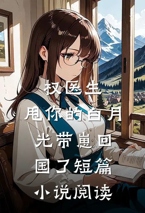 权医生，甩你的白月光带崽回国了短篇小说阅读