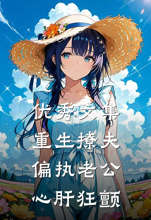 优秀文集重生撩夫：偏执老公心肝狂颤