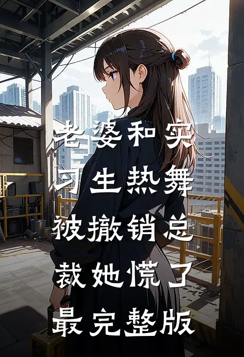 老婆和实习生热舞，被撤销总裁她慌了最完整版