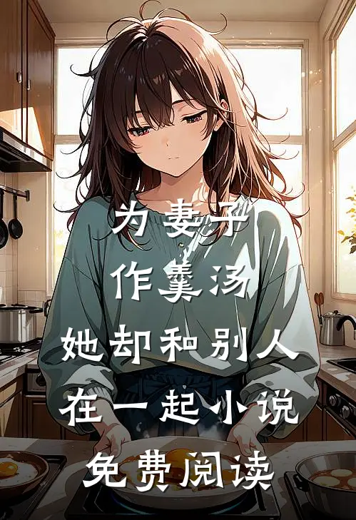 为妻子作羹汤,她却和别人在一起免费阅读全文