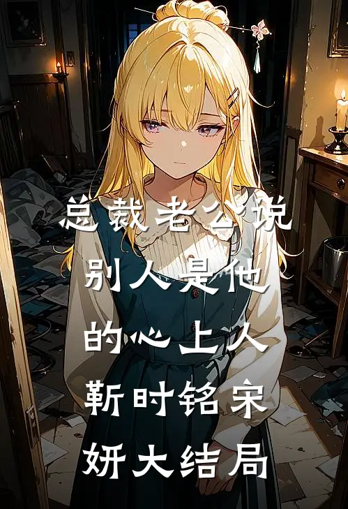 总裁老公说别人是他的心上人靳时铭宋妍大结局