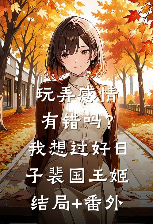 玩弄感情有错吗？我想过好日子裴国王姬结局+番外