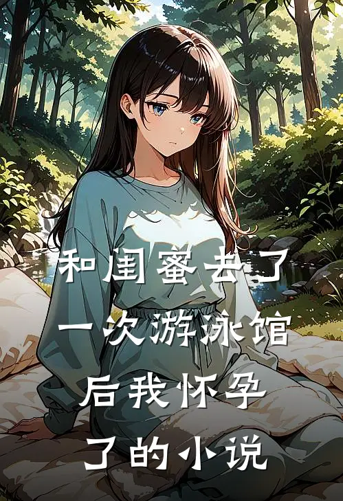 和闺蜜去了一次游泳馆后我怀孕了的小说