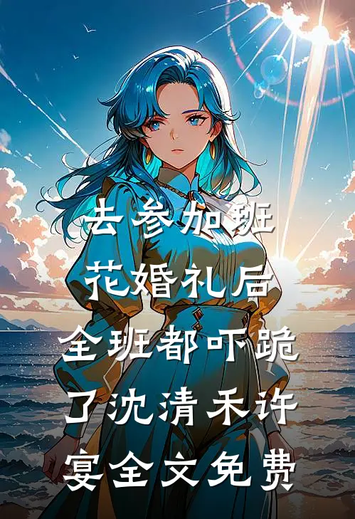去参加班花婚礼后，全班都吓跪了沈清禾许宴全文免费