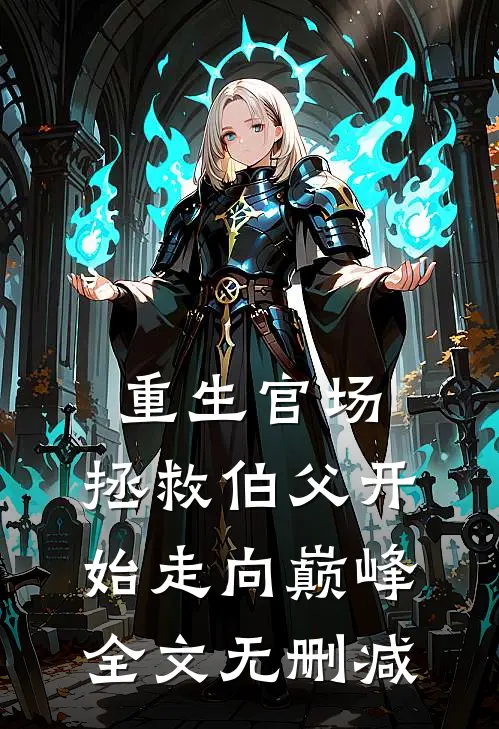 重生官场，拯救伯父开始走向巅峰全文无删减