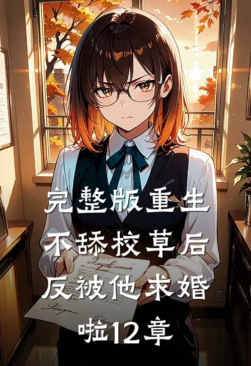 完整版重生不舔校草后,反被他求婚啦12章