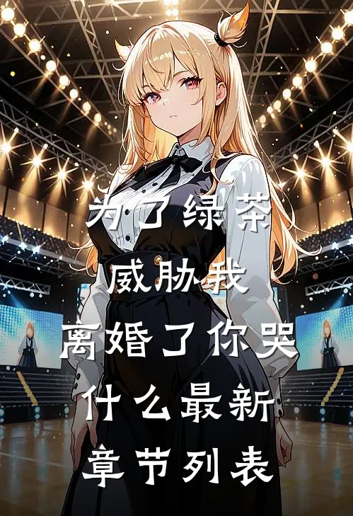 为了绿茶威胁我，离婚了你哭什么最新章节列表