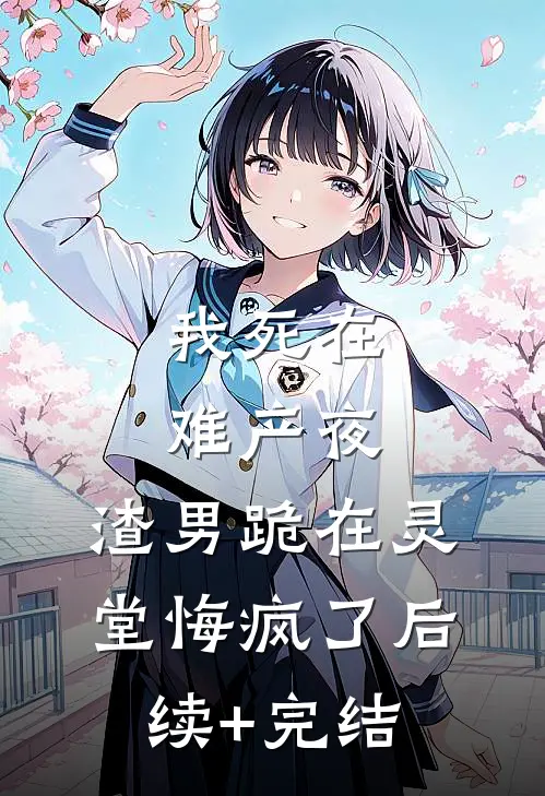 我死在难产夜，渣男跪在灵堂悔疯了后续+完结