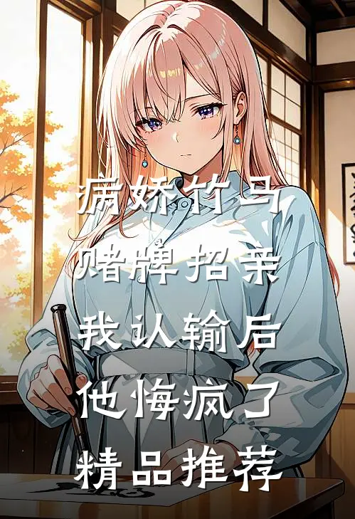 病娇竹马赌牌招亲，我认输后他悔疯了精品推荐