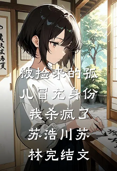 被捡来的孤儿冒充身份，我杀疯了苏浩川苏林完结文
