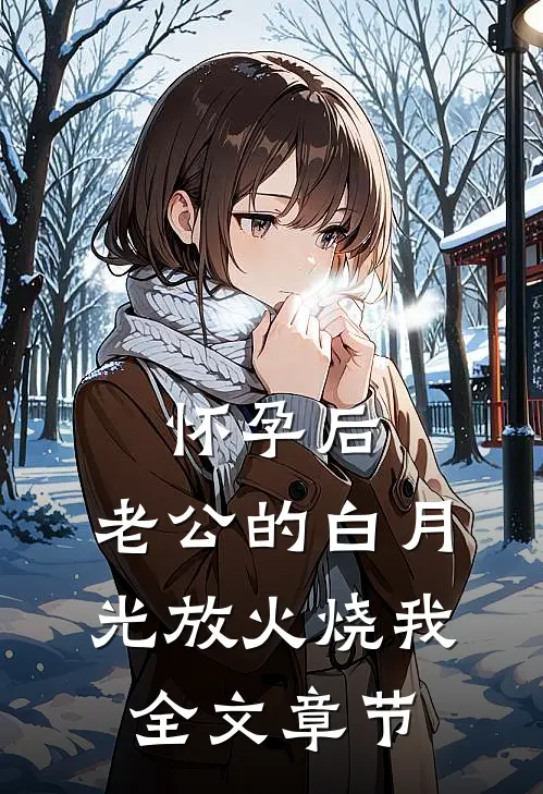 怀孕后，老公的白月光放火烧我全文章节