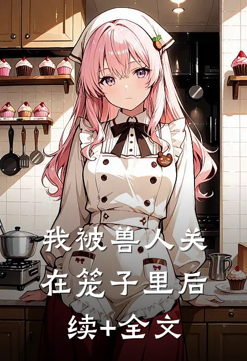 我被兽人关在笼子里后续+全文
