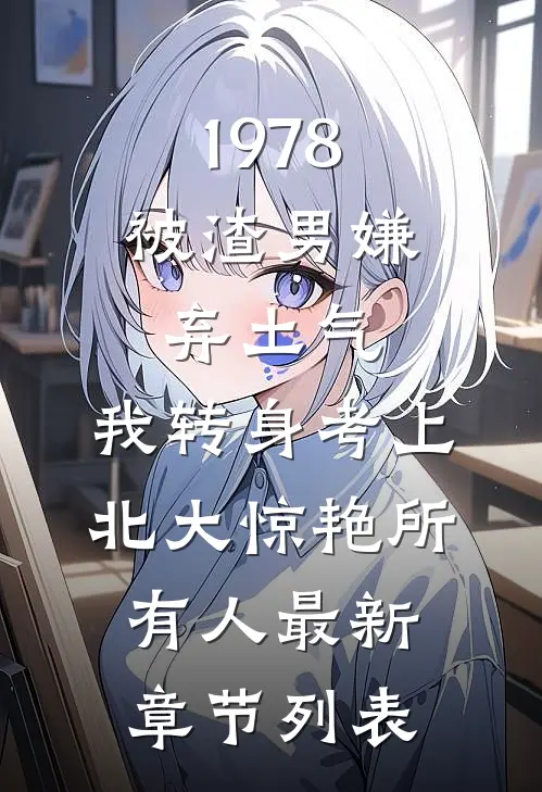 1978：被渣男嫌弃土气，我转身考上北大惊艳所有人最新章节列表