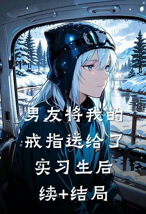 男友将我的戒指送给了实习生后续+结局