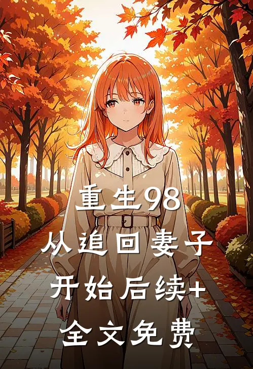 重生98：从追回妻子开始后续+全文免费