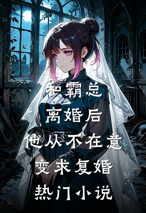 和霸总离婚后，他从不在意变求复婚热门小说