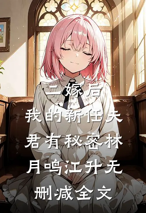 二嫁后，我的新任夫君有秘密林月鸣江升无删减全文