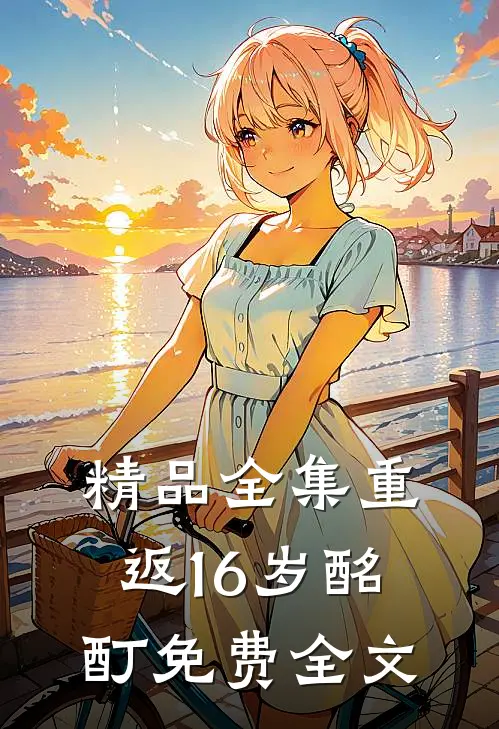 精品全集重返16岁酩酊免费全文