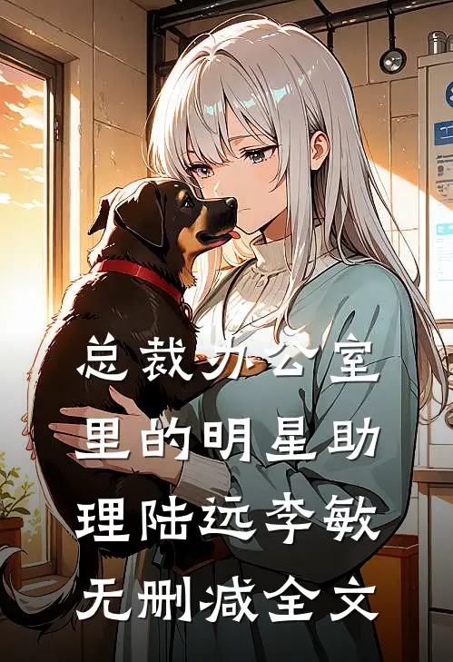总裁办公室里的明星助理陆远李敏无删减全文
