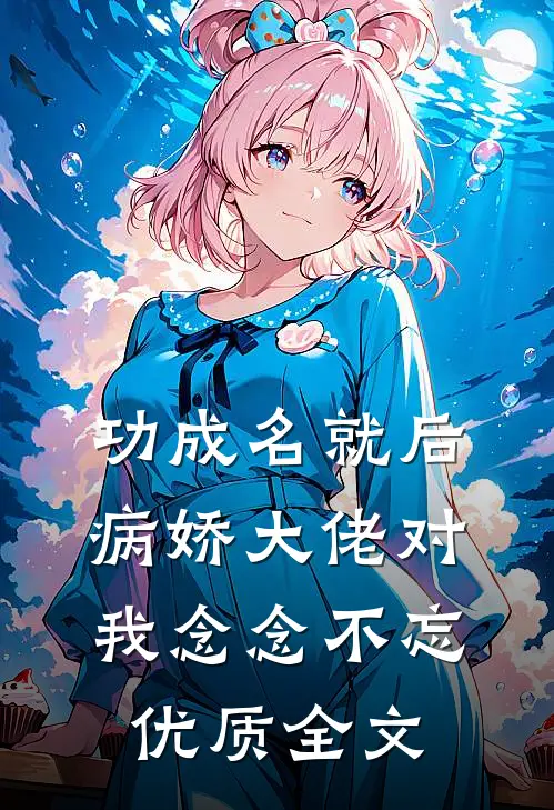 功成名就后，病娇大佬对我念念不忘优质全文