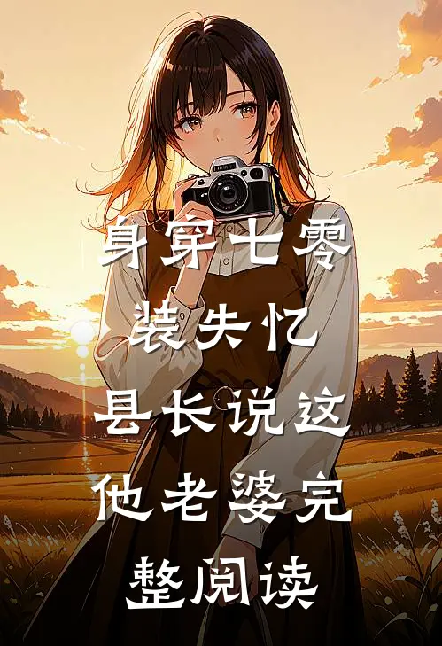 身穿七零装失忆，县长说这他老婆完整阅读