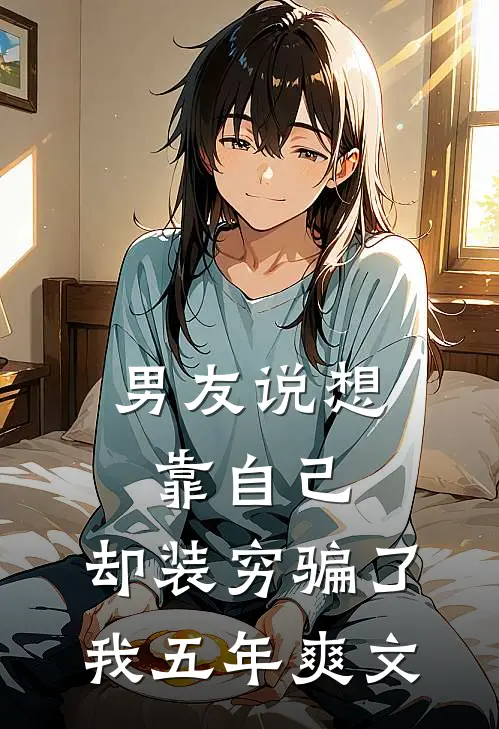 男友说想靠自己，却装穷骗了我五年爽文