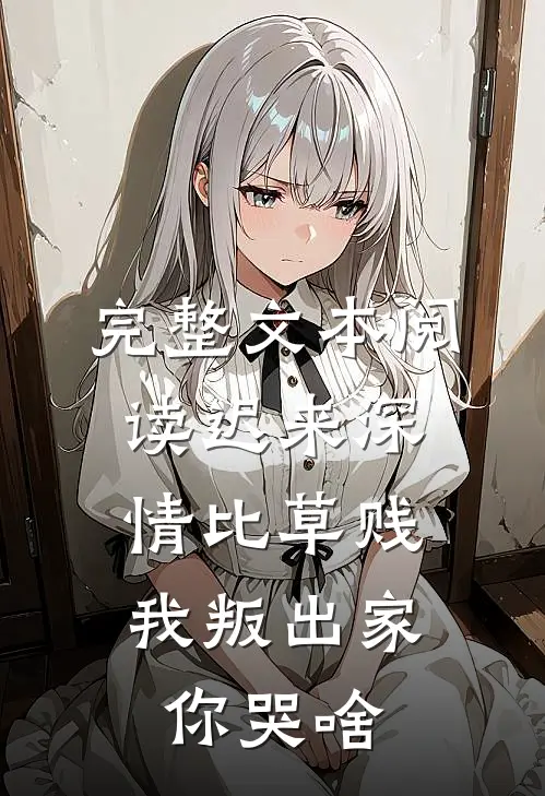 完整文本阅读迟来深情比草贱，我叛出家你哭啥