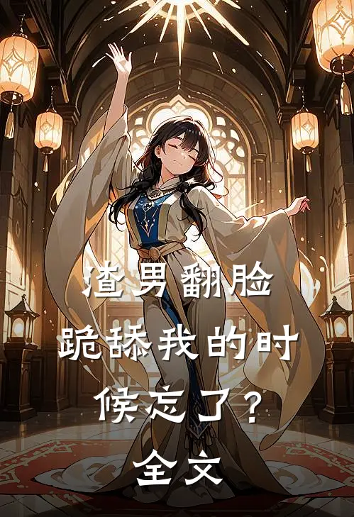 渣男翻脸,跪舔我的时候忘了?全文在线阅读
