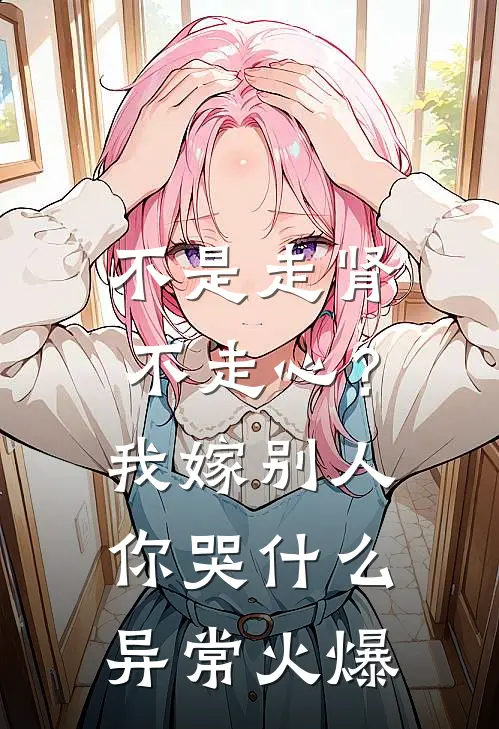 不是走肾不走心？我嫁别人你哭什么异常火爆
