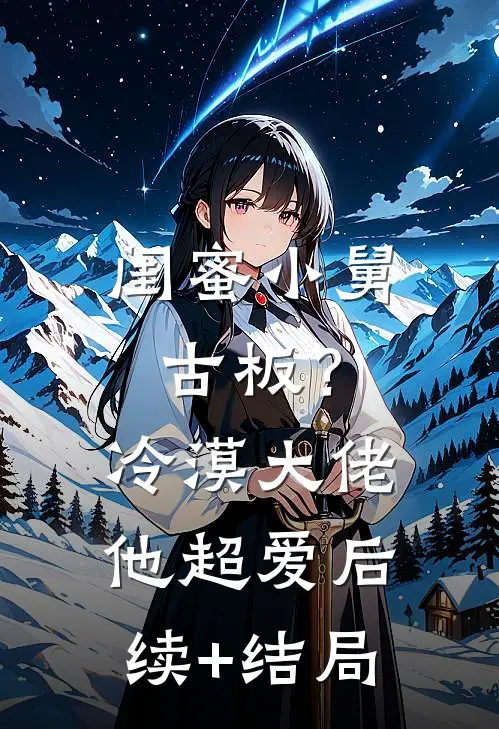 闺蜜小舅古板？冷漠大佬他超爱后续+结局