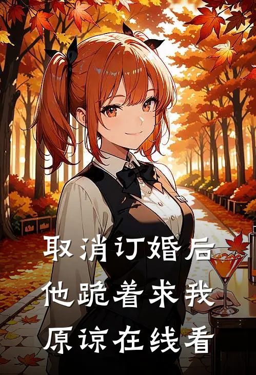 取消订婚后，他跪着求我原谅在线看