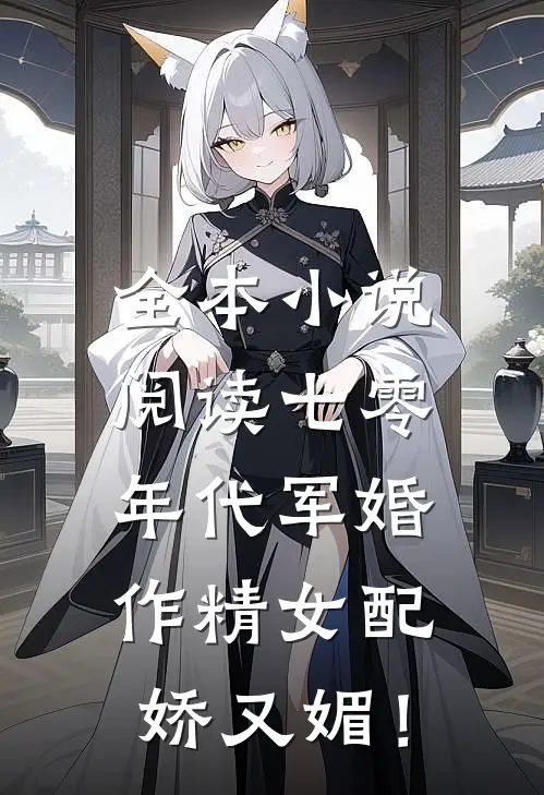 全本小说阅读七零年代军婚，作精女配娇又媚！