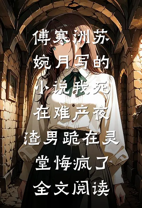 傅寒洲苏婉月写的小说我死在难产夜，渣男跪在灵堂悔疯了全文阅读