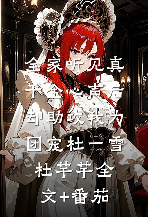 全家听见真千金心声后，却助攻我为团宠杜一雪杜芊芊全文+番茄
