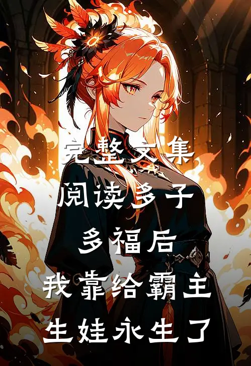 完整文集阅读多子多福后，我靠给霸主生娃永生了