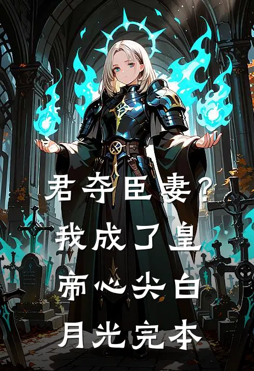 君夺臣妻？我成了皇帝心尖白月光完本