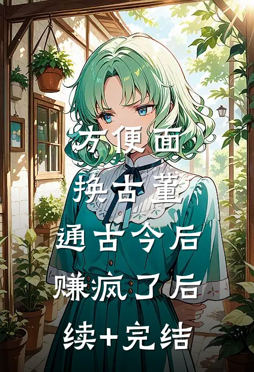 方便面换古董，通古今后赚疯了后续+完结