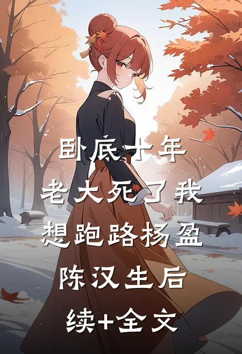 卧底十年，老大死了我想跑路杨盈陈汉生后续+全文