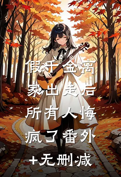 假千金离家出走后，所有人悔疯了番外+无删减