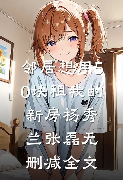 邻居想用50块租我的新房杨秀兰张磊无删减全文