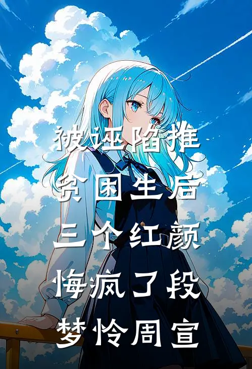 被诬陷推贫困生后，三个红颜悔疯了段梦怜周宣