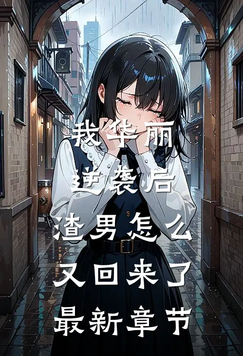 我华丽逆袭后,渣男怎么又回来了最新章节