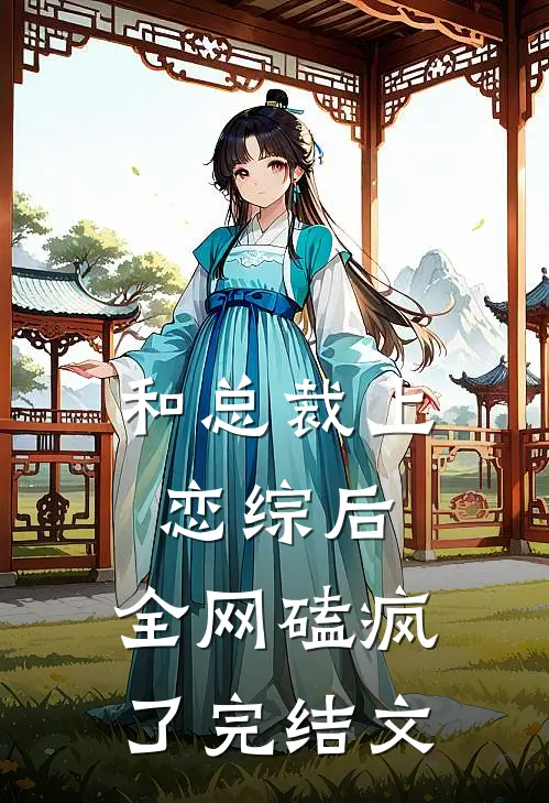 和总裁上恋综后，全网磕疯了完结文