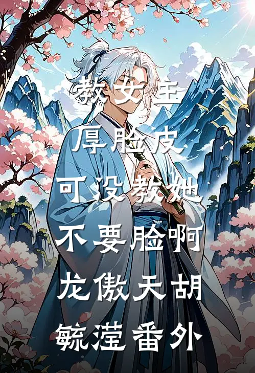 教女主厚脸皮，可没教她不要脸啊龙傲天胡毓滢 番外