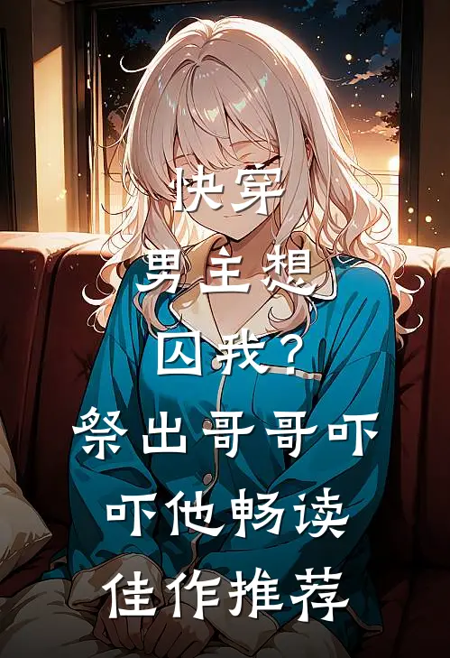 快穿：男主想囚我？祭出哥哥吓吓他畅读佳作推荐