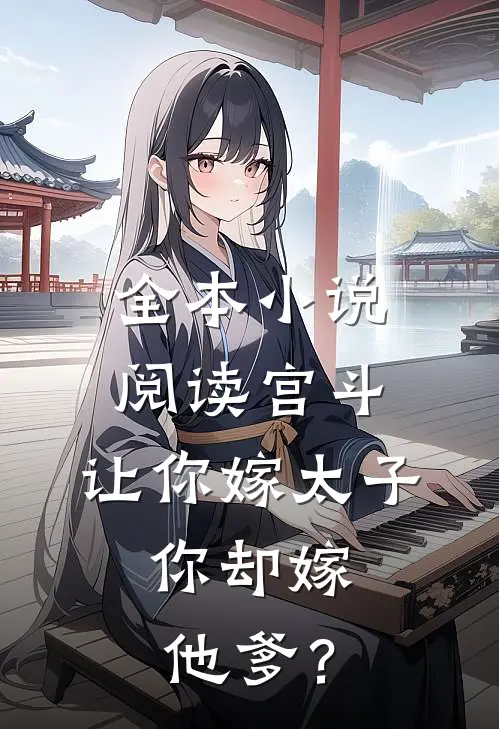 全本小说阅读宫斗：让你嫁太子，你却嫁他爹？