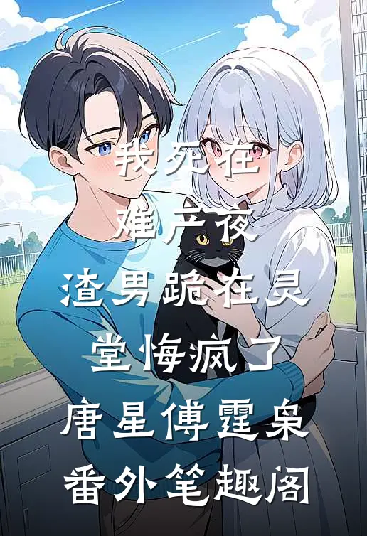 我死在难产夜，渣男跪在灵堂悔疯了：唐星傅霆枭番外笔趣阁